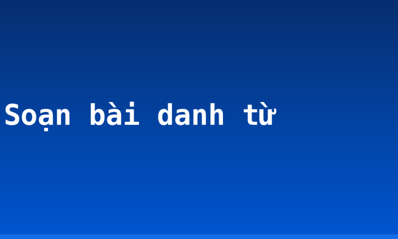 Soạn bài danh từ
