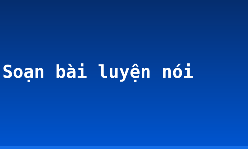Soạn bài luyện nói