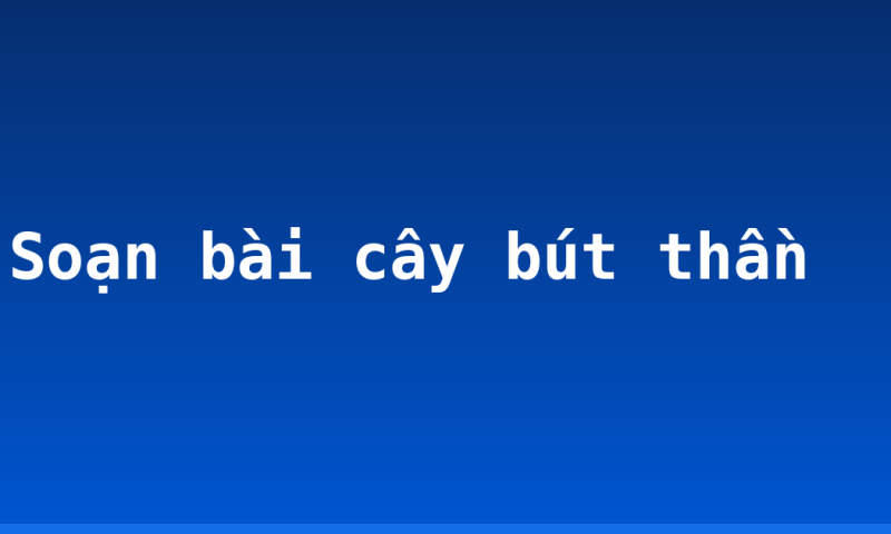 Soạn bài cây bút thần