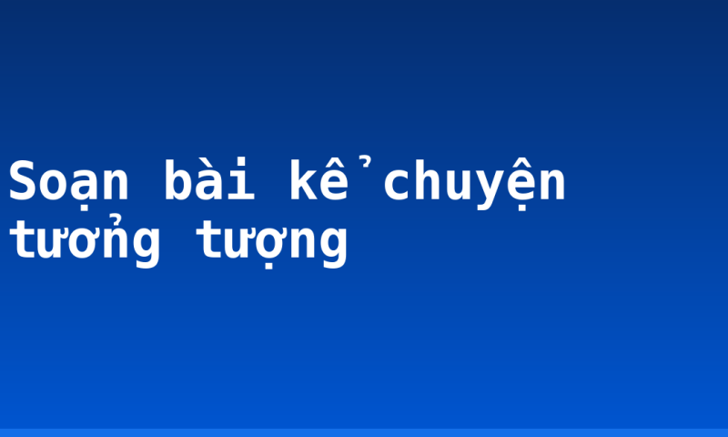 Soạn bài kể chuyện tưởng tượng
