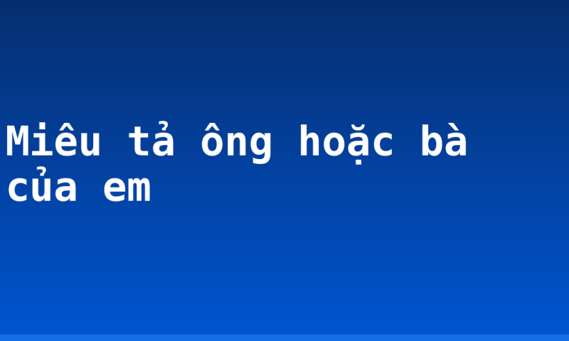 Miêu tả ông hoặc bà của em
