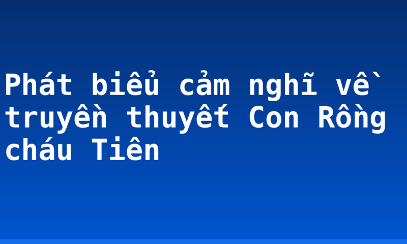 Phát biểu cảm nghĩ về truyền thuyết Con Rồng cháu Tiên