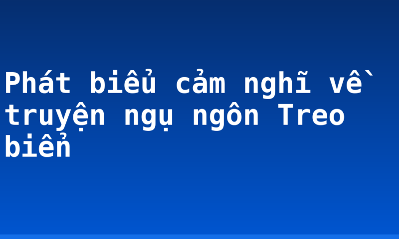Phát biểu cảm nghĩ về truyện ngụ ngôn Treo biển