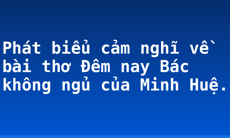Phát biểu cảm nghĩ về bài thơ Đêm nay Bác không ngủ của Minh Huệ.
