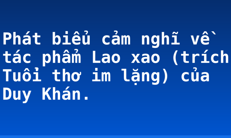 Phát biểu cảm nghĩ về tác phẩm Lao xao (trích Tuổi thơ im lặng) của Duy Khán.