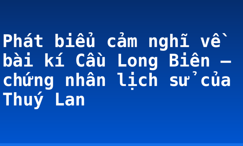 Phát biểu cảm nghĩ về bài kí Cầu Long Biên – chứng nhân lịch sử của Thuý Lan