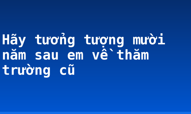 Hãy tưởng tượng mười năm sau em về thăm trường cũ