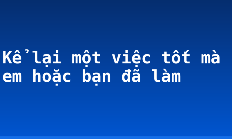 Kể lại một việc tốt mà em hoặc bạn đã làm