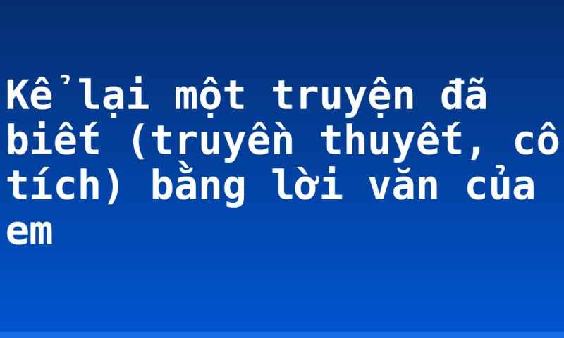 Kể lại một truyện đã biết (truyền thuyết, cổ tích) bằng lời văn của em