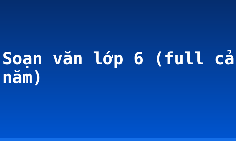 Soạn văn lớp 6 (full cả năm)