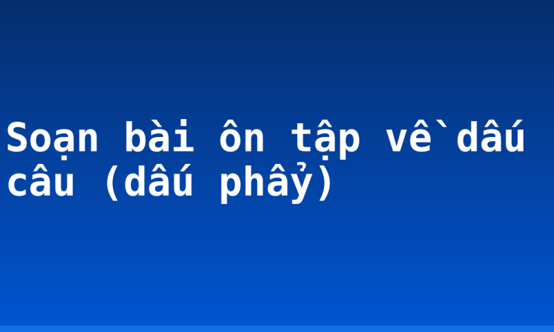 Soạn bài ôn tập về dấu câu (dấu phẩy)