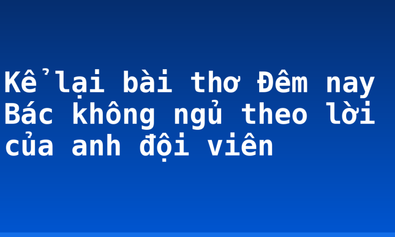 Kể lại bài thơ Đêm nay Bác không ngủ theo lời của anh đội viên