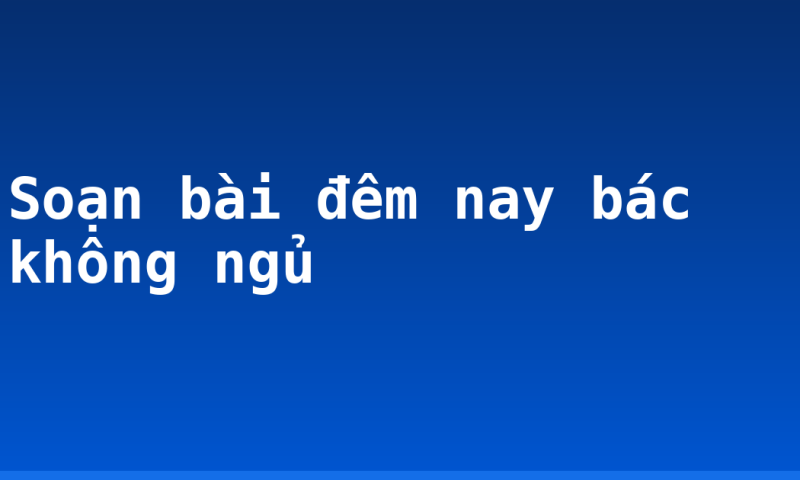 Soạn bài đêm nay bác không ngủ