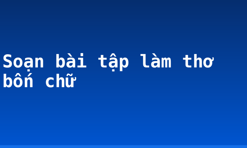 Soạn bài tập làm thơ bốn chữ