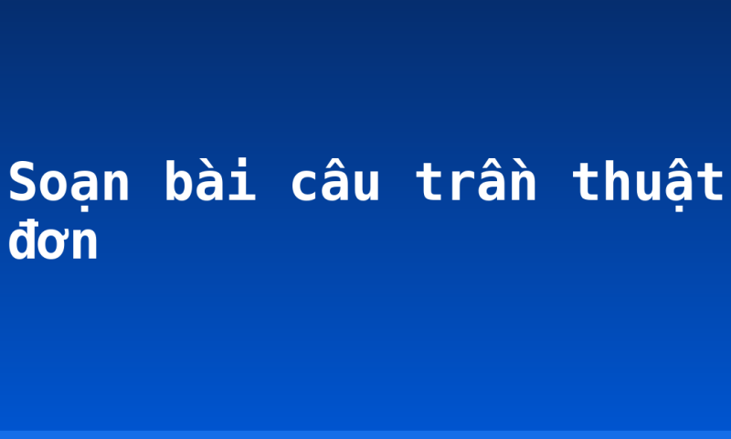 Soạn bài câu trần thuật đơn