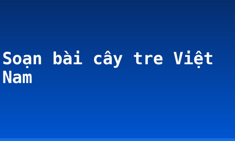Soạn bài cây tre Việt Nam