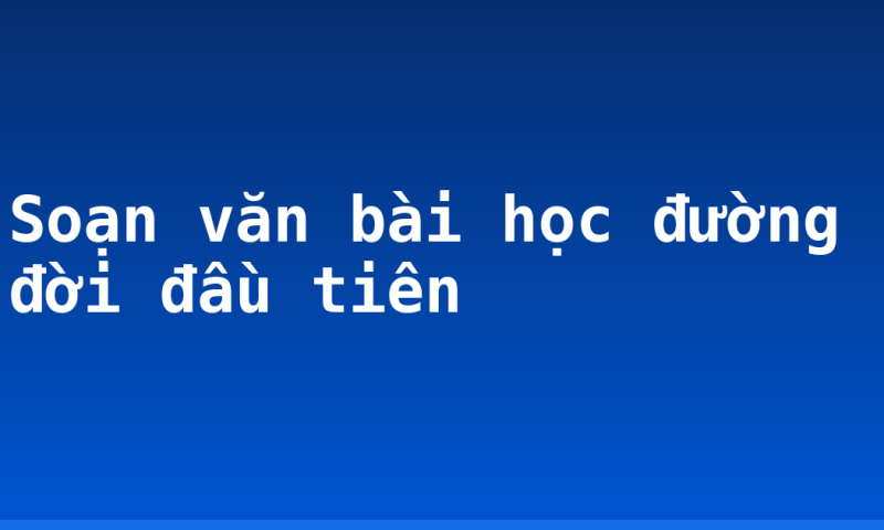 Soạn văn bài học đường đời đầu tiên