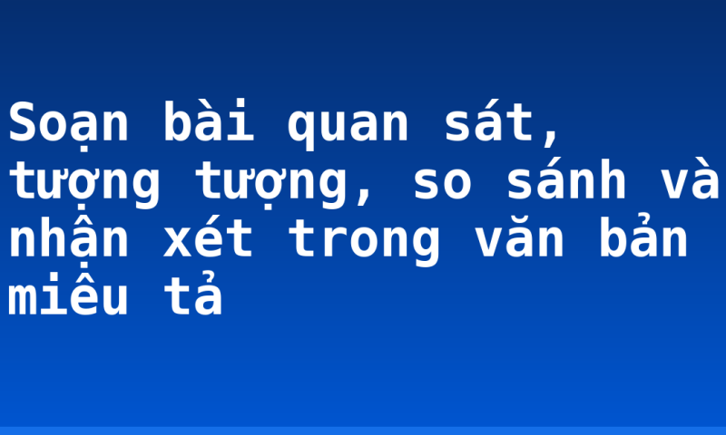Soạn bài quan sát, tượng tượng, so sánh và nhận xét trong văn bản miêu tả
