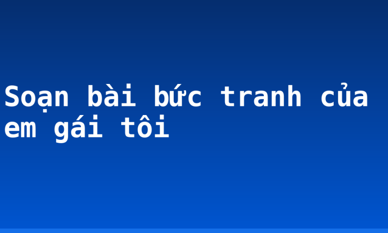 Soạn bài bức tranh của em gái tôi