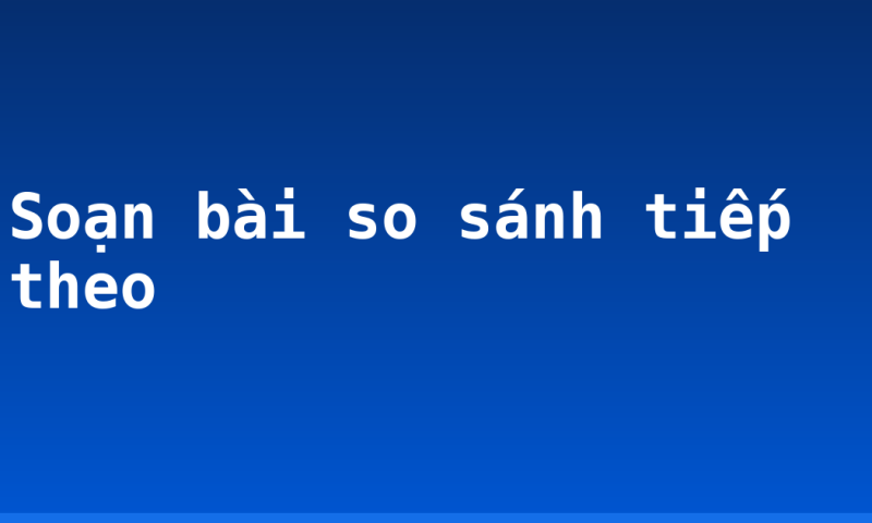 Soạn bài so sánh tiếp theo
