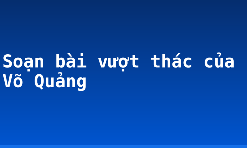 Soạn bài vượt thác của Võ Quảng