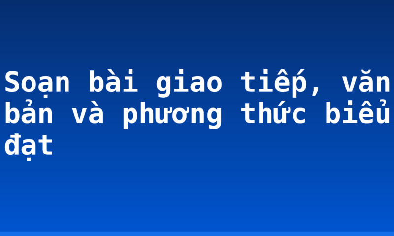 Soạn bài giao tiếp, văn bản và phương thức biểu đạt