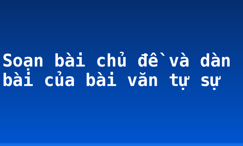 Soạn bài chủ đề và dàn bài của bài văn tự sự