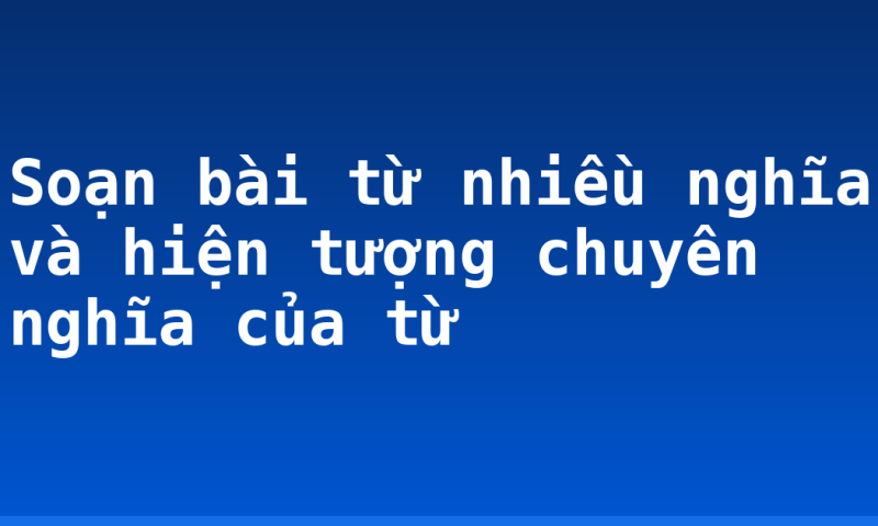 Soạn bài từ nhiều nghĩa và hiện tượng chuyên nghĩa của từ