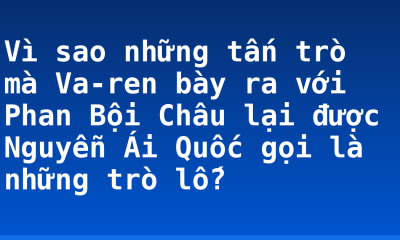 Vì sao những tấn trò mà Va-ren bày ra với Phan Bội Châu lại được Nguyễn Ái Quốc gọi là những trò lố?