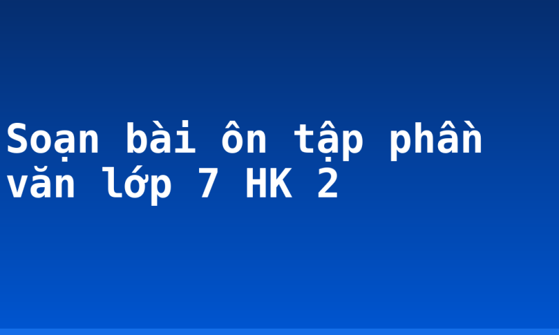 Soạn bài ôn tập phần văn lớp 7 HK 2