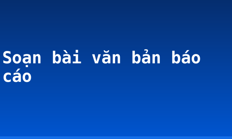 Soạn bài văn bản báo cáo