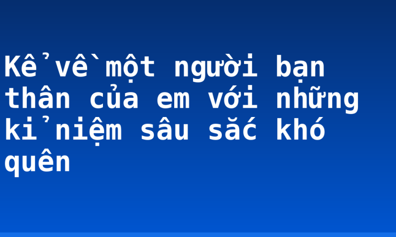 Kể về một người bạn thân của em với những kỉ niệm sâu sắc khó quên