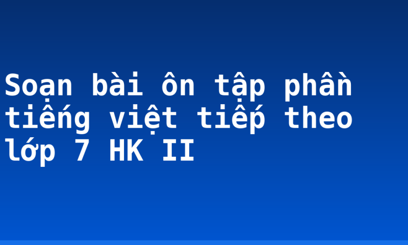 Soạn bài ôn tập phần tiếng việt tiếp theo lớp 7 HK II