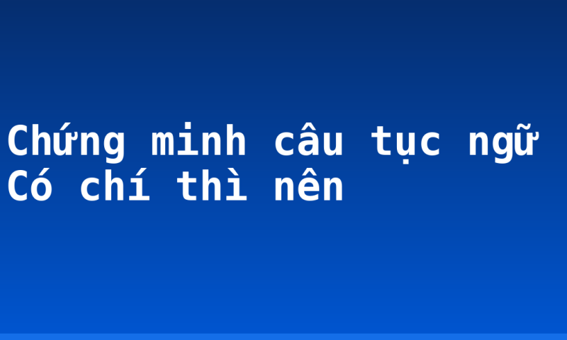 Chứng minh câu tục ngữ Có chí thì nên