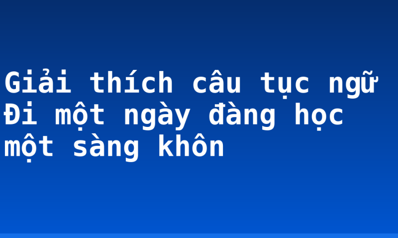 Giải thích câu tục ngữ Đi một ngày đàng học một sàng khôn