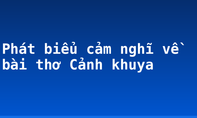 Phát biểu cảm nghĩ về bài thơ Cảnh khuya