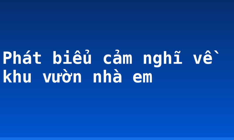 Phát biểu cảm nghĩ về khu vườn nhà em