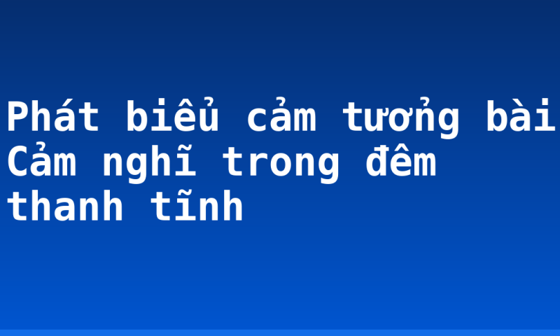 Phát biểu cảm tưởng bài Cảm nghĩ trong đêm thanh tĩnh