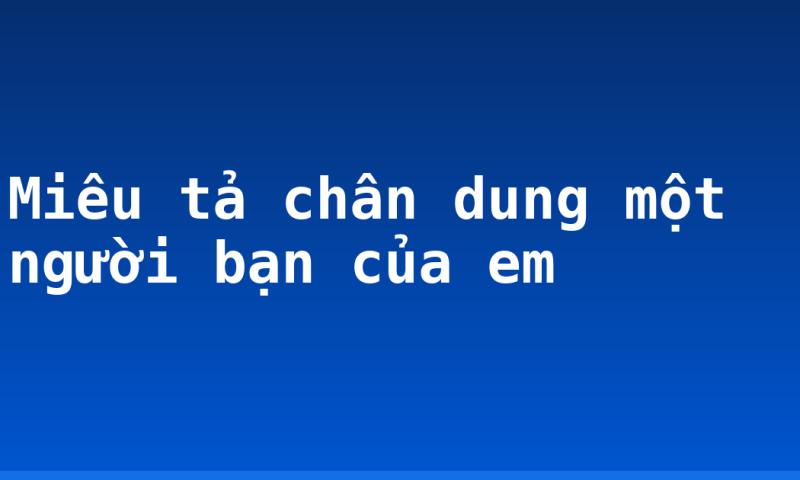 Miêu tả chân dung một người bạn của em