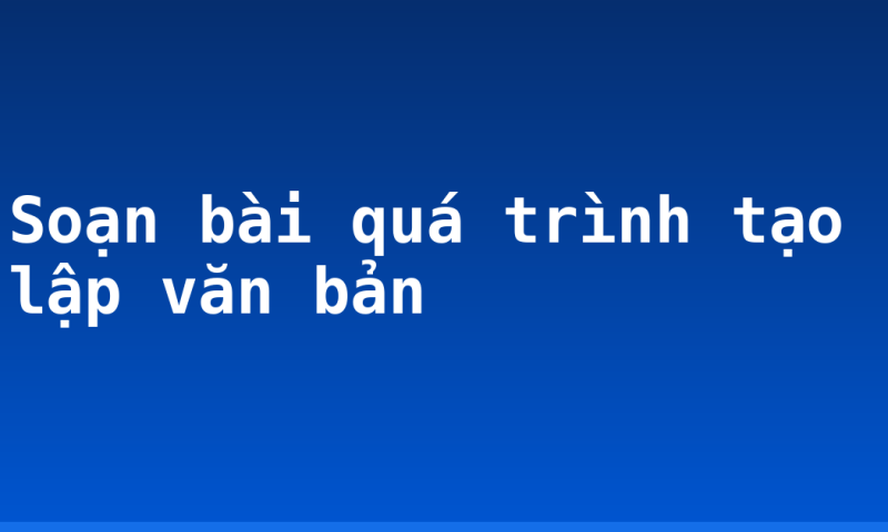 Soạn bài quá trình tạo lập văn bản