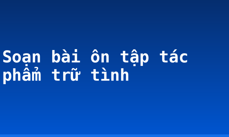 Soạn bài ôn tập tác phẩm trữ tình