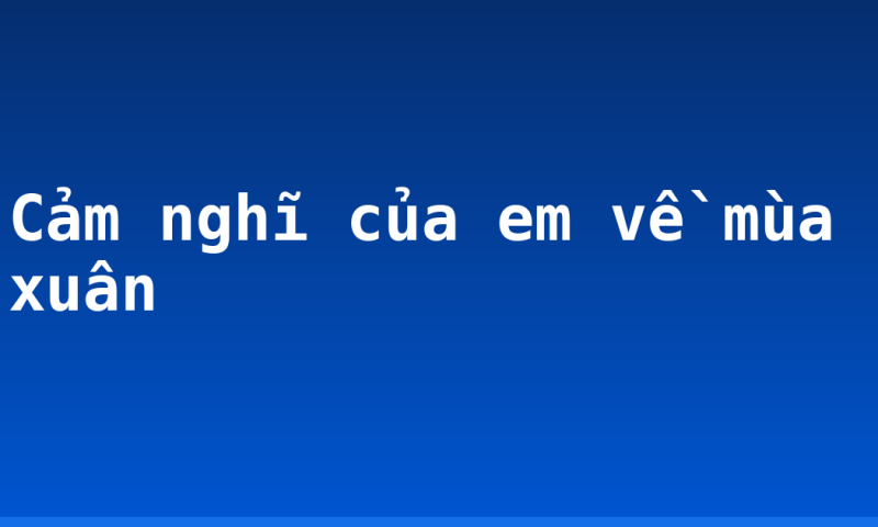 Cảm nghĩ của em về mùa xuân