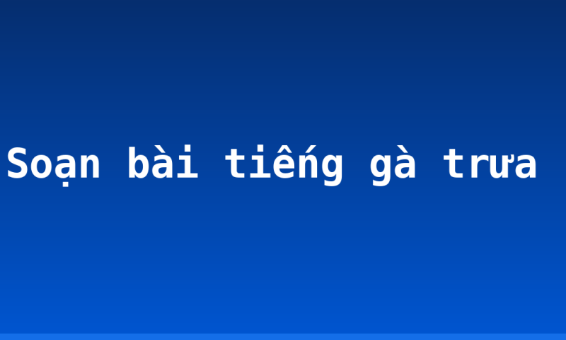 Soạn bài tiếng gà trưa