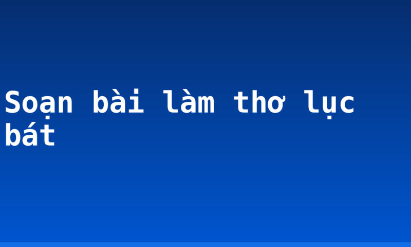 Soạn bài làm thơ lục bát