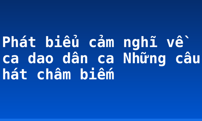 Phát biểu cảm nghĩ về ca dao dân ca Những câu hát châm biếm