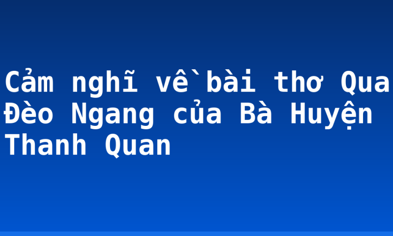 Cảm nghĩ về bài thơ Qua Đèo Ngang của Bà Huyện Thanh Quan
