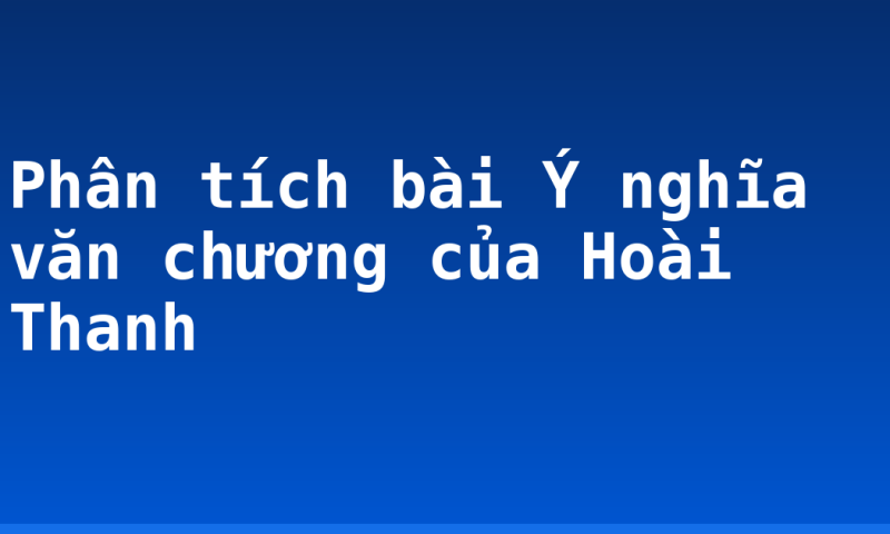 Phân tích bài Ý nghĩa văn chương của Hoài Thanh