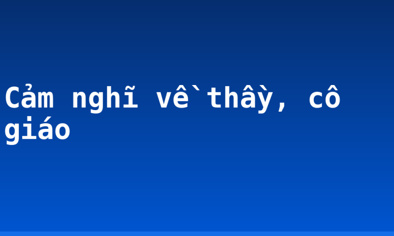 Cảm nghĩ về thầy, cô giáo