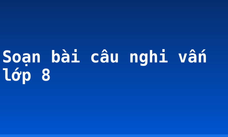 Soạn bài câu nghi vấn lớp 8