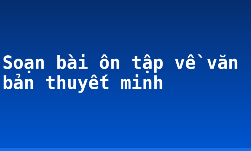 Soạn bài ôn tập về văn bản thuyết minh